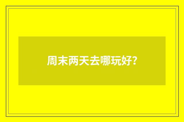 周末两天去哪玩好？