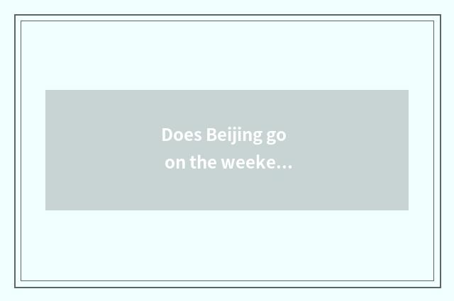 Does Beijing go on the weekend which are amused?