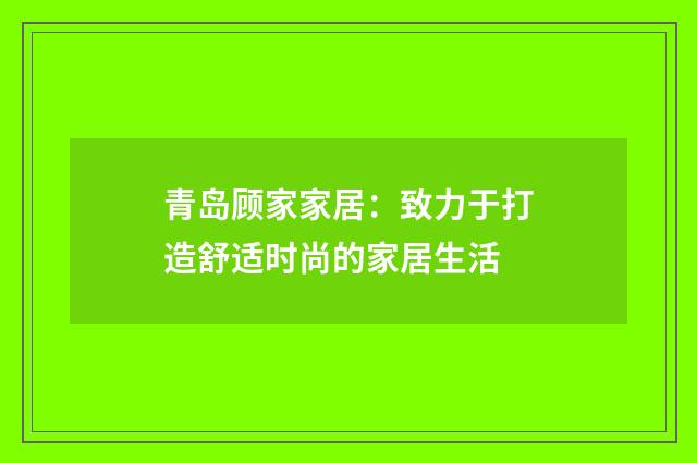 青岛顾家家居:致力于打造舒适时尚的家居生活