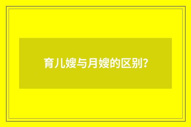 育儿嫂与月嫂的区别？
