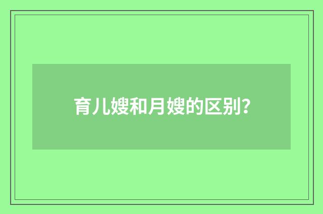 育儿嫂和月嫂的区别？