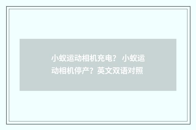 小蚁运动相机充电？ 小蚁运动相机停产？英文双语对照