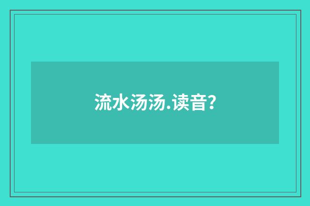 流水汤汤.读音?