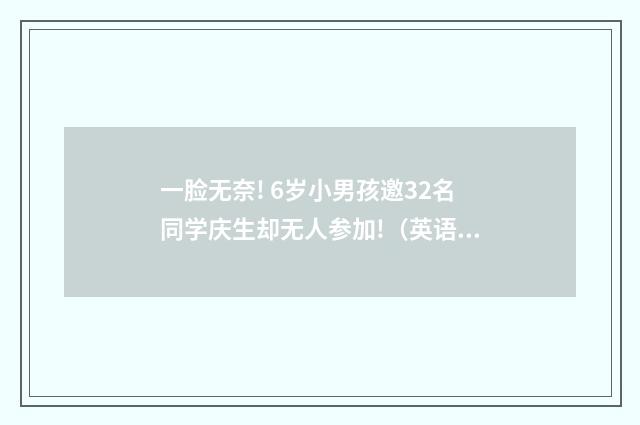 一脸无奈! 6岁小男孩邀32名同学庆生却无人参加!（英语双语阅读）