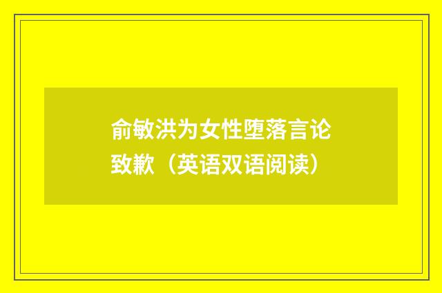 俞敏洪为女性堕落言论致歉（英语双语阅读）