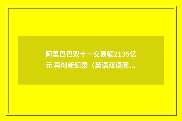 阿里巴巴双十一交易额2135亿元 再创新纪录（英语双语阅读）