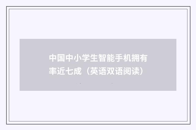 中国中小学生智能手机拥有率近七成（英语双语阅读）
