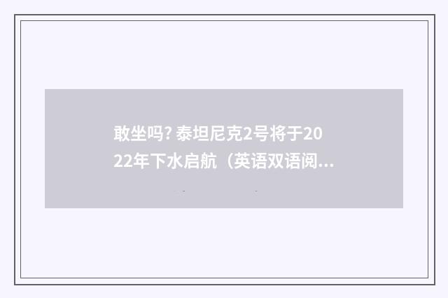 敢坐吗? 泰坦尼克2号将于2022年下水启航（英语双语阅读）