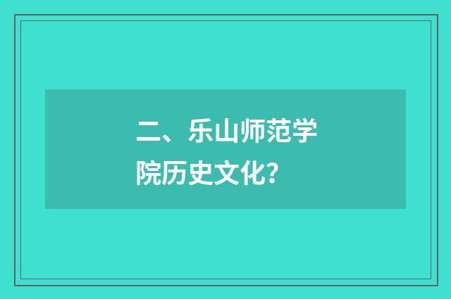 二、乐山师范学院历史文化？