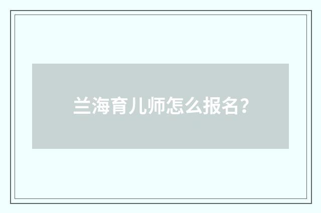 兰海育儿师怎么报名？