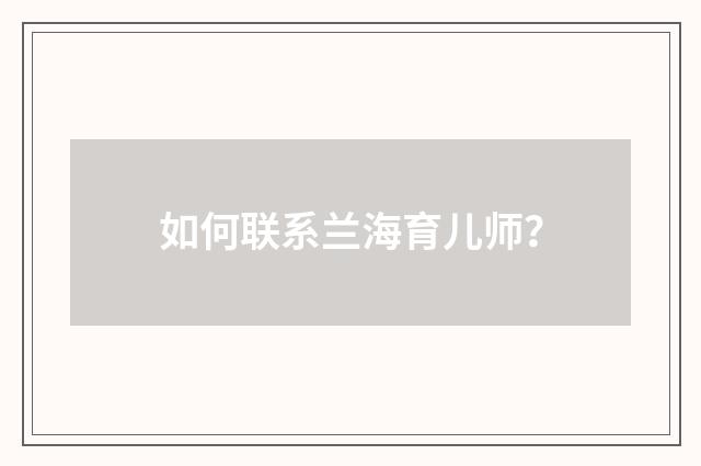 如何联系兰海育儿师？