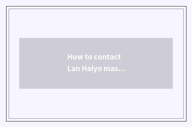 How to contact Lan Haiyo master?