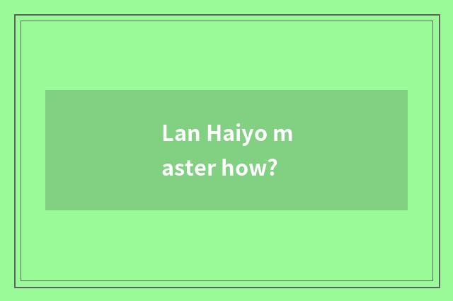 Lan Haiyo master how?
