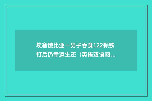 埃塞俄比亚一男子吞食122颗铁钉后仍幸运生还（英语双语阅读）