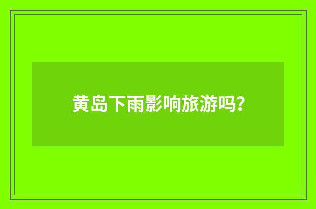 黄岛下雨影响旅游吗？