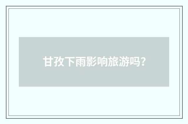 甘孜下雨影响旅游吗？