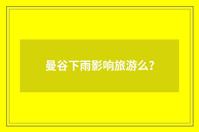 曼谷下雨影响旅游么？