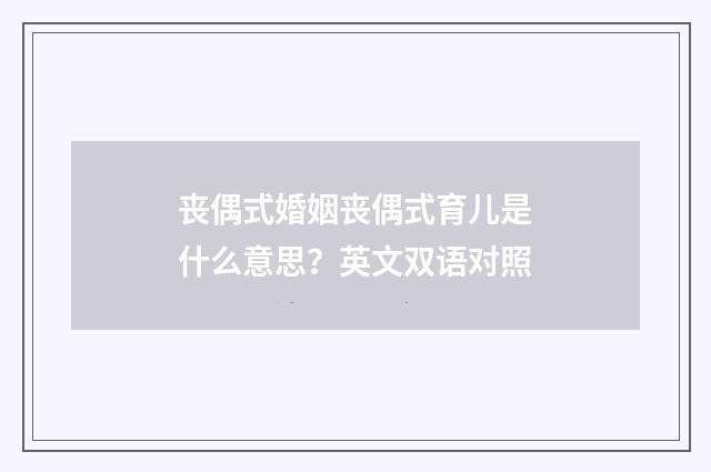 丧偶式婚姻丧偶式育儿是什么意思？英文双语对照