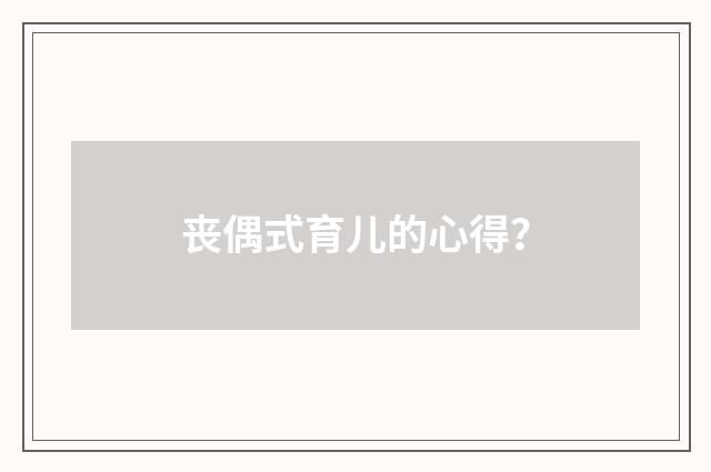 丧偶式育儿的心得？