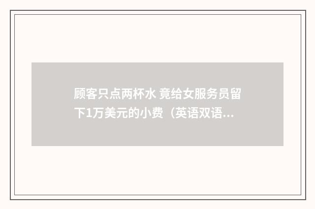 顾客只点两杯水 竟给女服务员留下1万美元的小费（英语双语阅读）