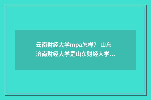 云南财经大学mpa怎样？ 山东济南财经大学是山东财经大学吗？英文双语对照