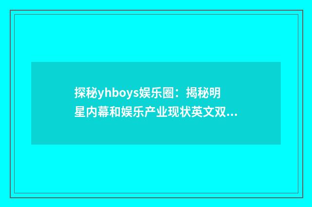 探秘yhboys娱乐圈：揭秘明星内幕和娱乐产业现状英文双语对照