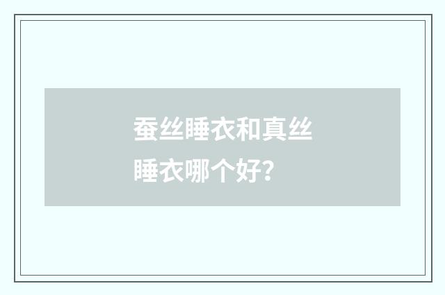 蚕丝睡衣和真丝睡衣哪个好？