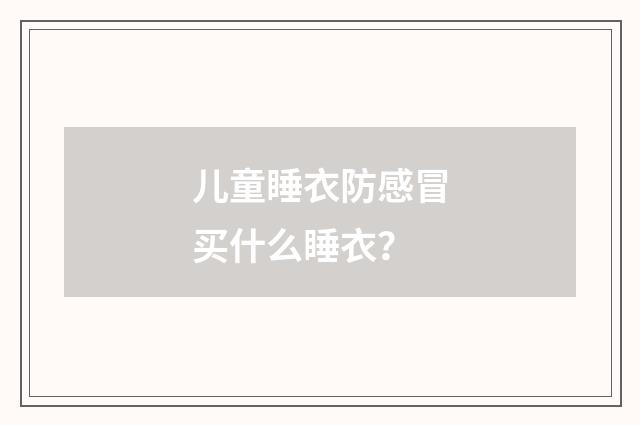 儿童睡衣防感冒买什么睡衣？