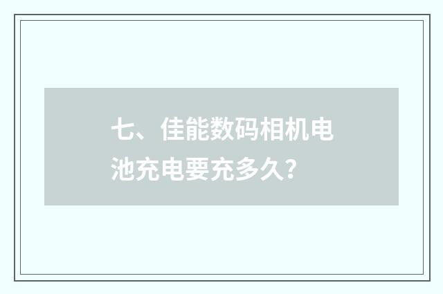 七、佳能数码相机电池充电要充多久？