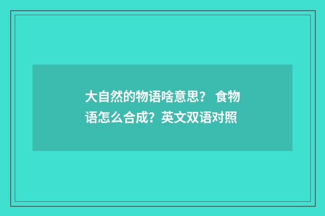 大自然的物语啥意思？ 食物语怎么合成？英文双语对照