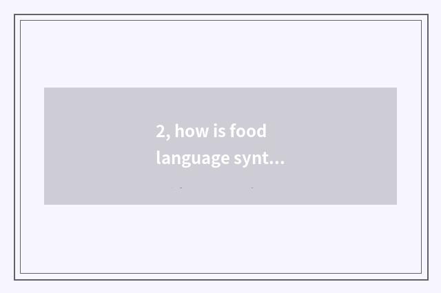 2, how is food language synthesized?