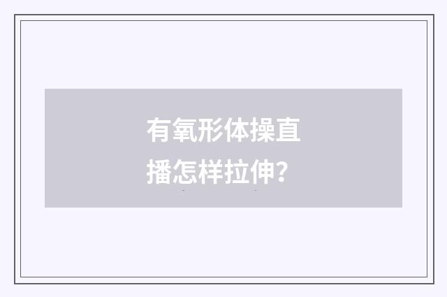 有氧形体操直播怎样拉伸？