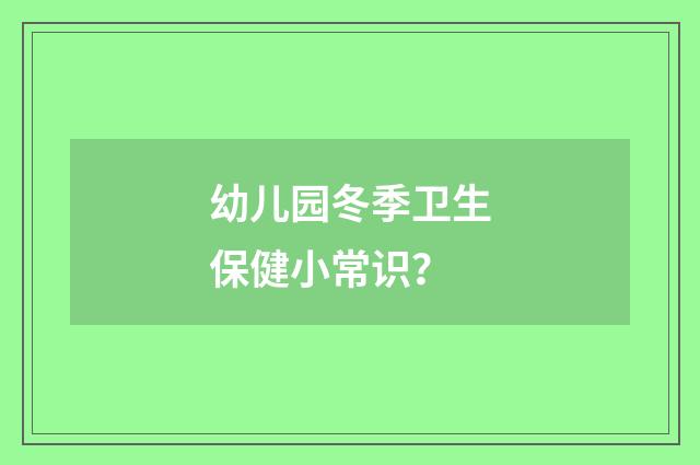 幼儿园冬季卫生保健小常识？