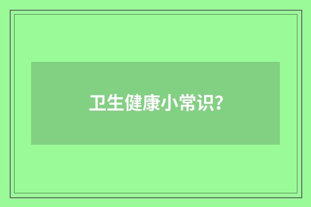卫生健康小常识？