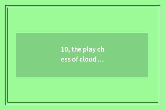 10, the play chess of cloud top of refine gold battle array?