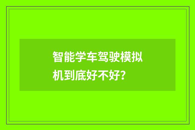 智能学车驾驶模拟机到底好不好？