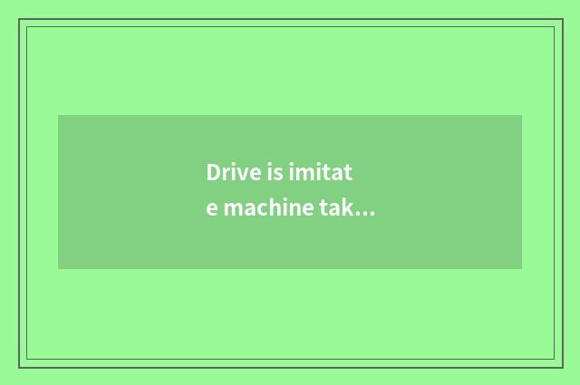 Drive is imitate machine taken an examination of to driving what effect having?