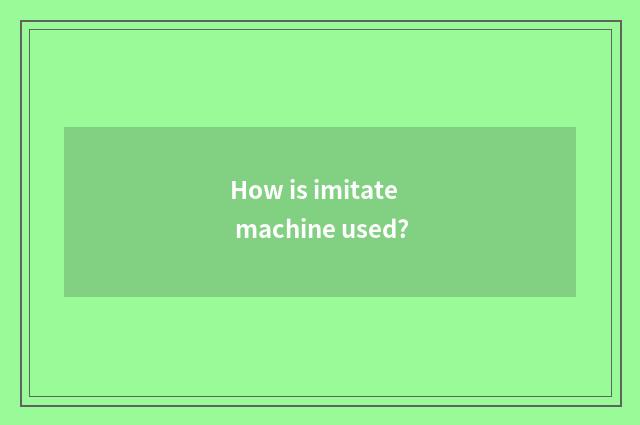 How is imitate machine used?