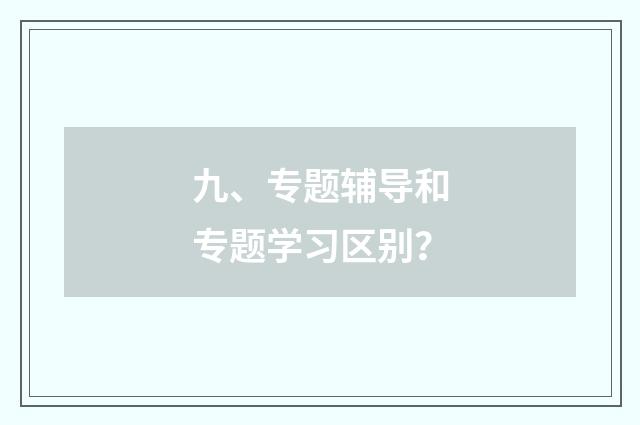 九、专题辅导和专题学习区别？
