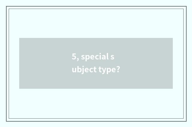 5, special subject type?