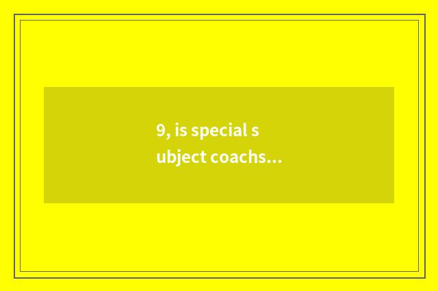 9, is special subject coachs and special subject study distinguished?