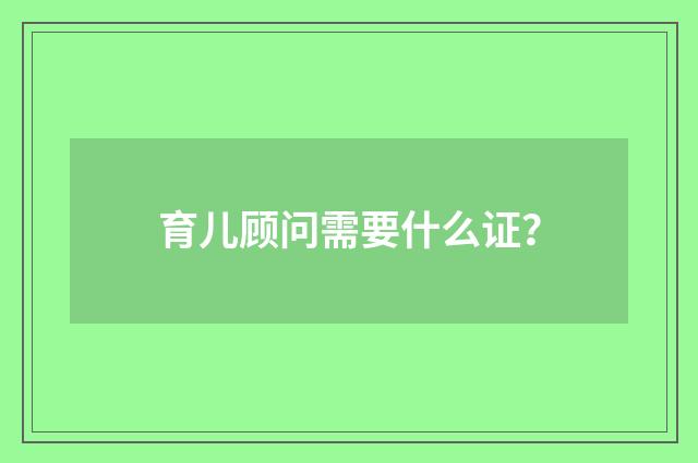 育儿顾问需要什么证？