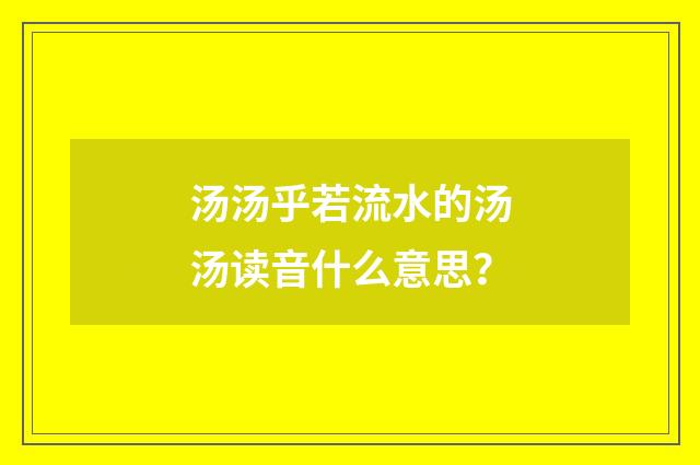 汤汤乎若流水的汤汤读音什么意思?