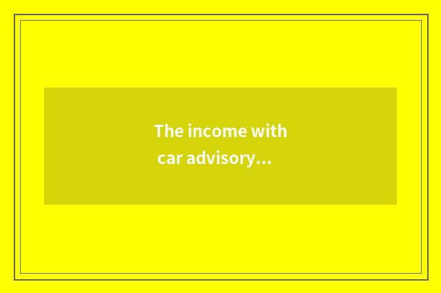 The income with car advisory sale how?