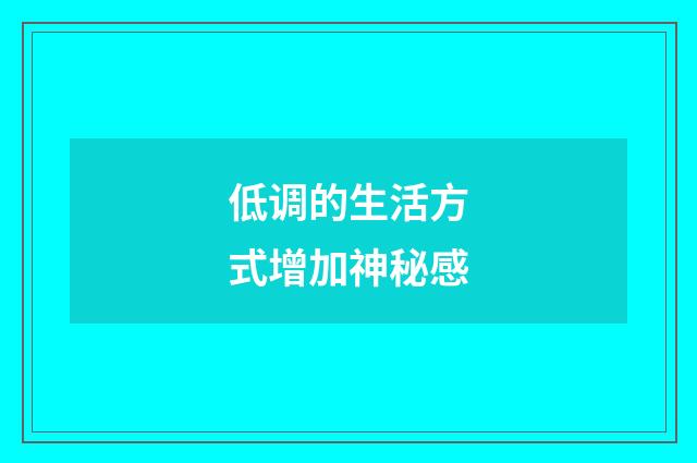 低调的生活方式增加神秘感