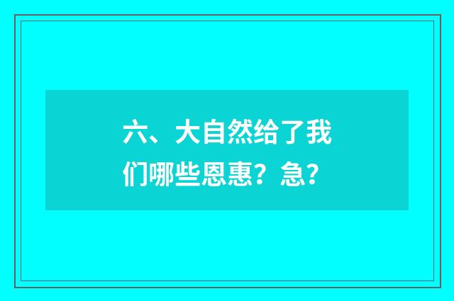 六、大自然给了我们哪些恩惠？急？