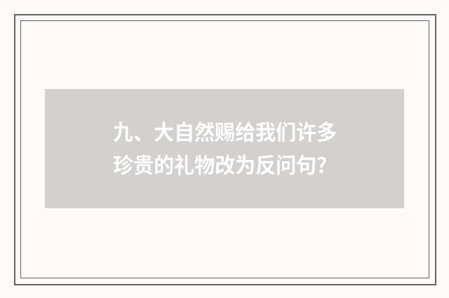 九、大自然赐给我们许多珍贵的礼物改为反问句？