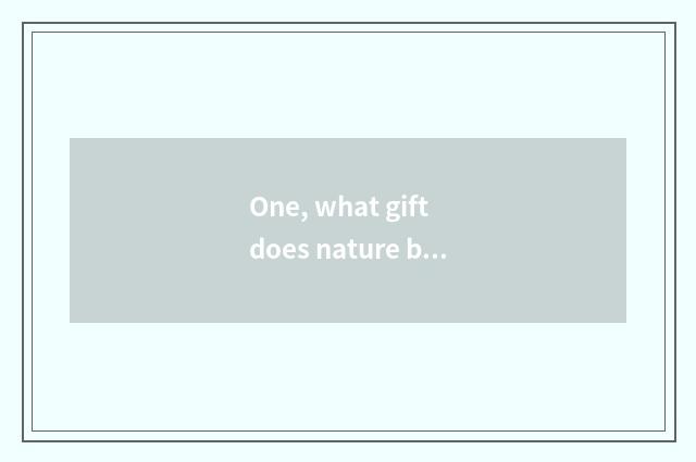 One, what gift does nature bring to us?