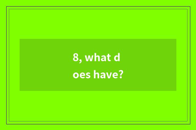 8, what does have?