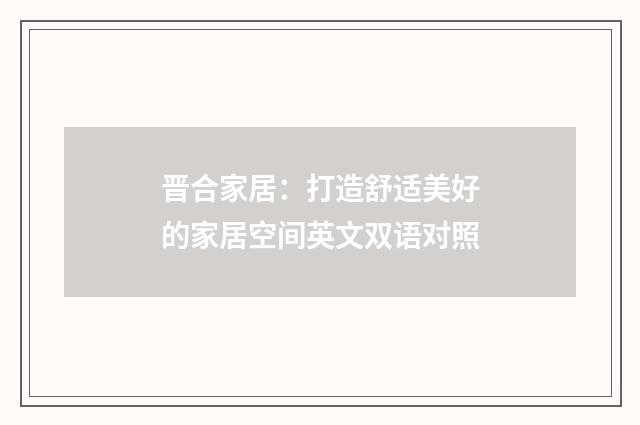 晋合家居：打造舒适美好的家居空间英文双语对照